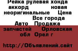 Рейка рулевая хонда аккорд 2003-2007 новая неоригинальные. › Цена ­ 15 000 - Все города Авто » Продажа запчастей   . Орловская обл.,Орел г.